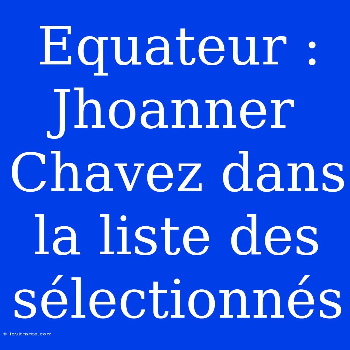 Equateur : Jhoanner Chavez Dans La Liste Des Sélectionnés