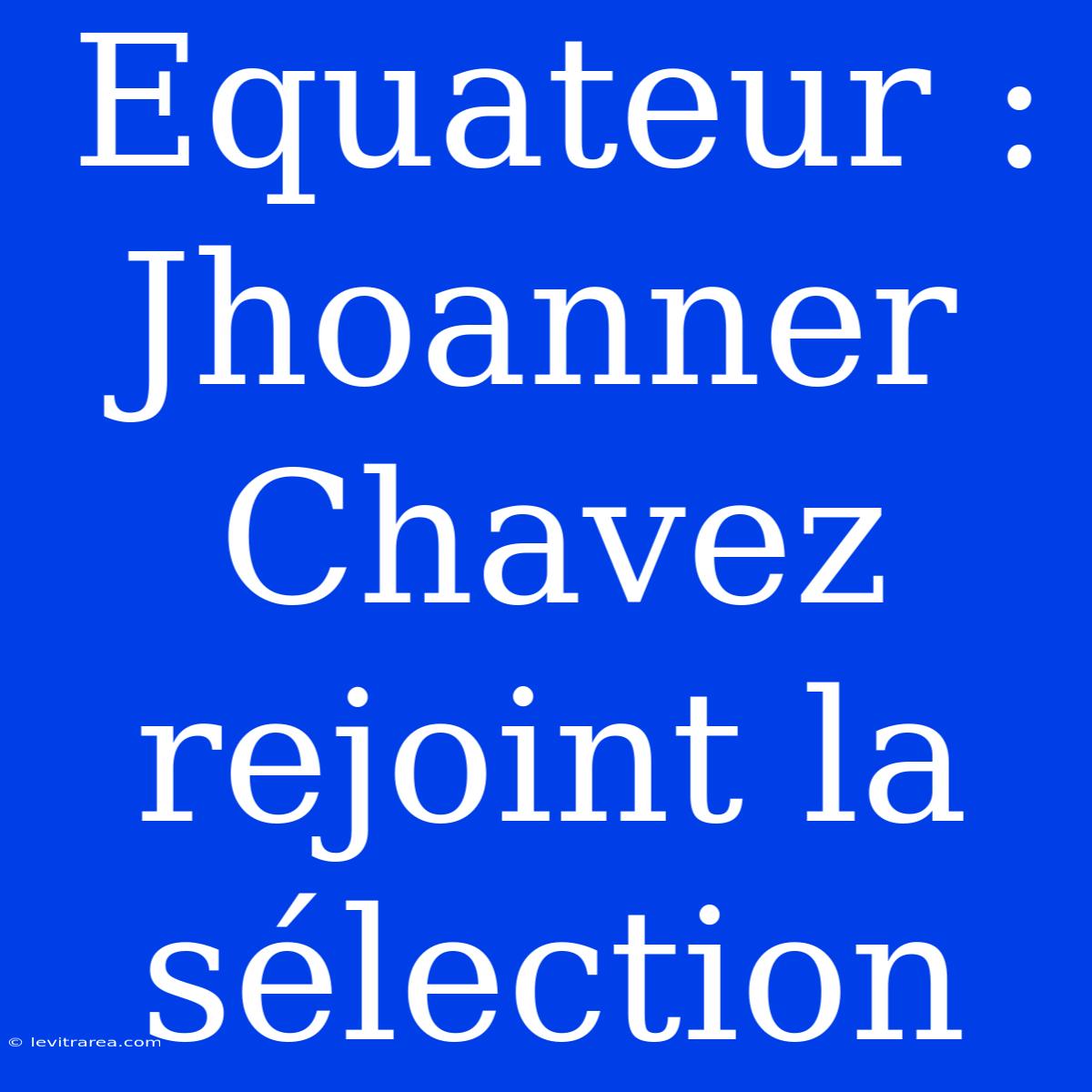 Equateur : Jhoanner Chavez Rejoint La Sélection