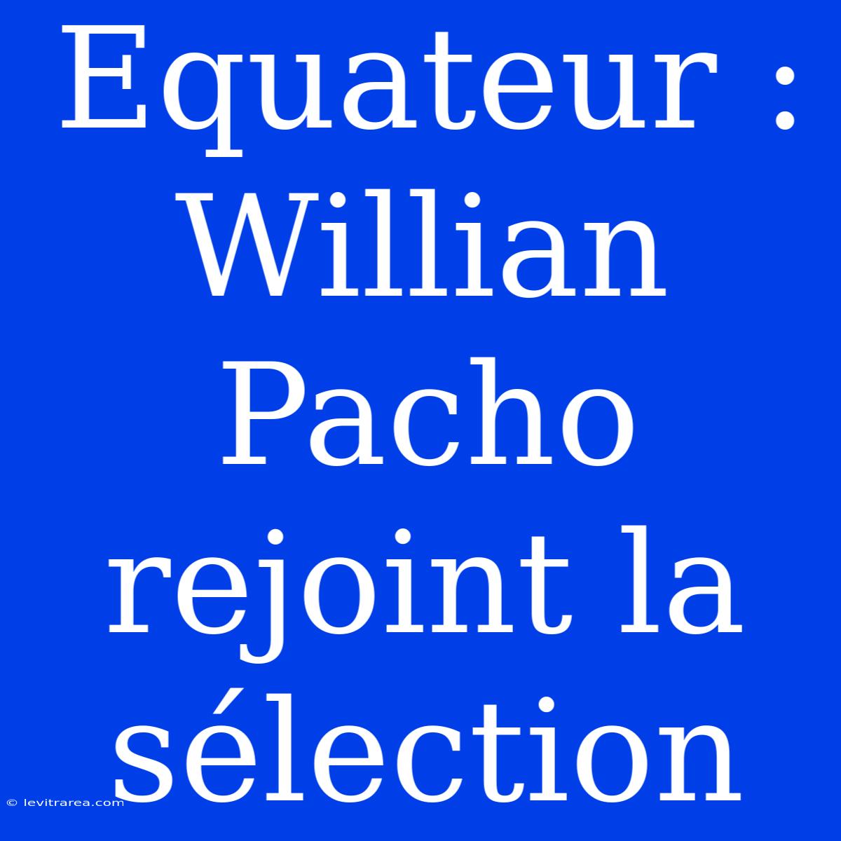 Equateur : Willian Pacho Rejoint La Sélection