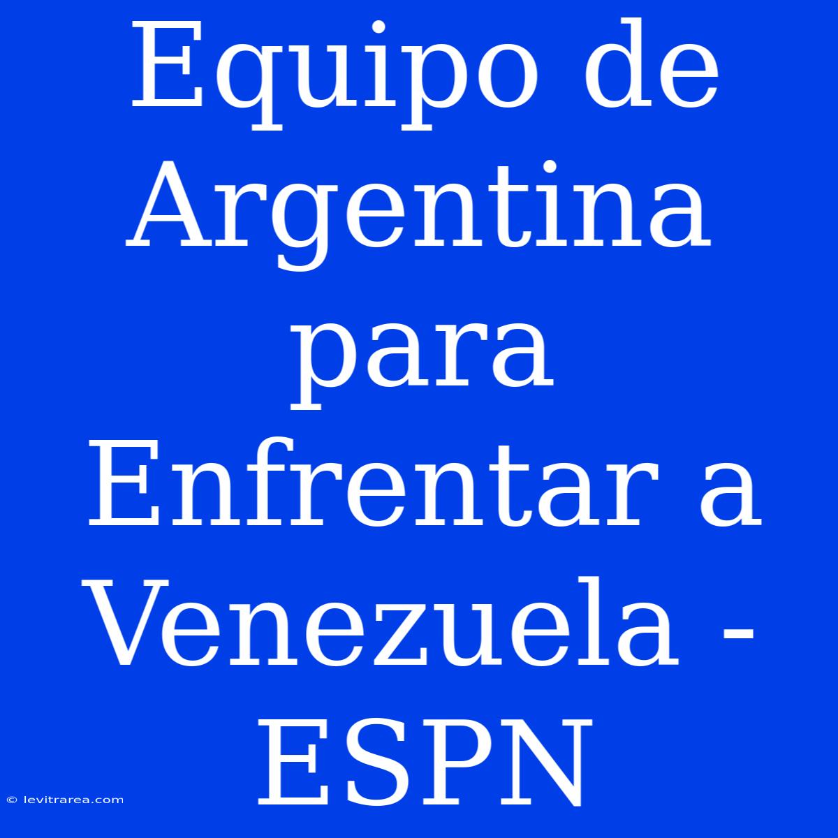 Equipo De Argentina Para Enfrentar A Venezuela - ESPN