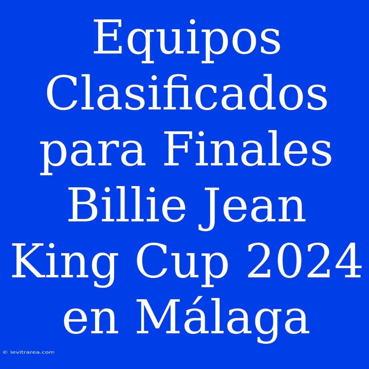 Equipos Clasificados Para Finales Billie Jean King Cup 2024 En Málaga