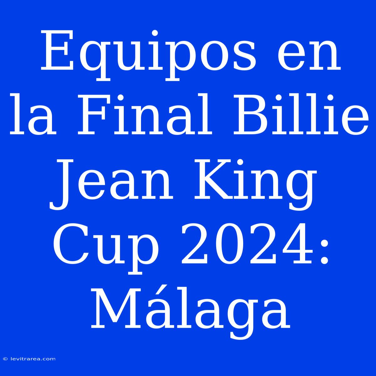 Equipos En La Final Billie Jean King Cup 2024: Málaga