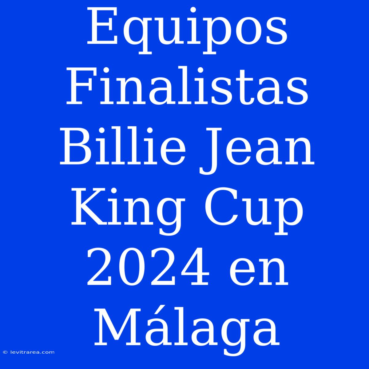 Equipos Finalistas Billie Jean King Cup 2024 En Málaga