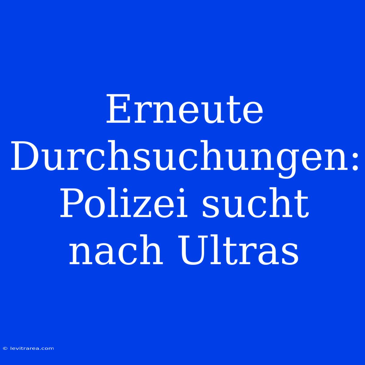 Erneute Durchsuchungen: Polizei Sucht Nach Ultras