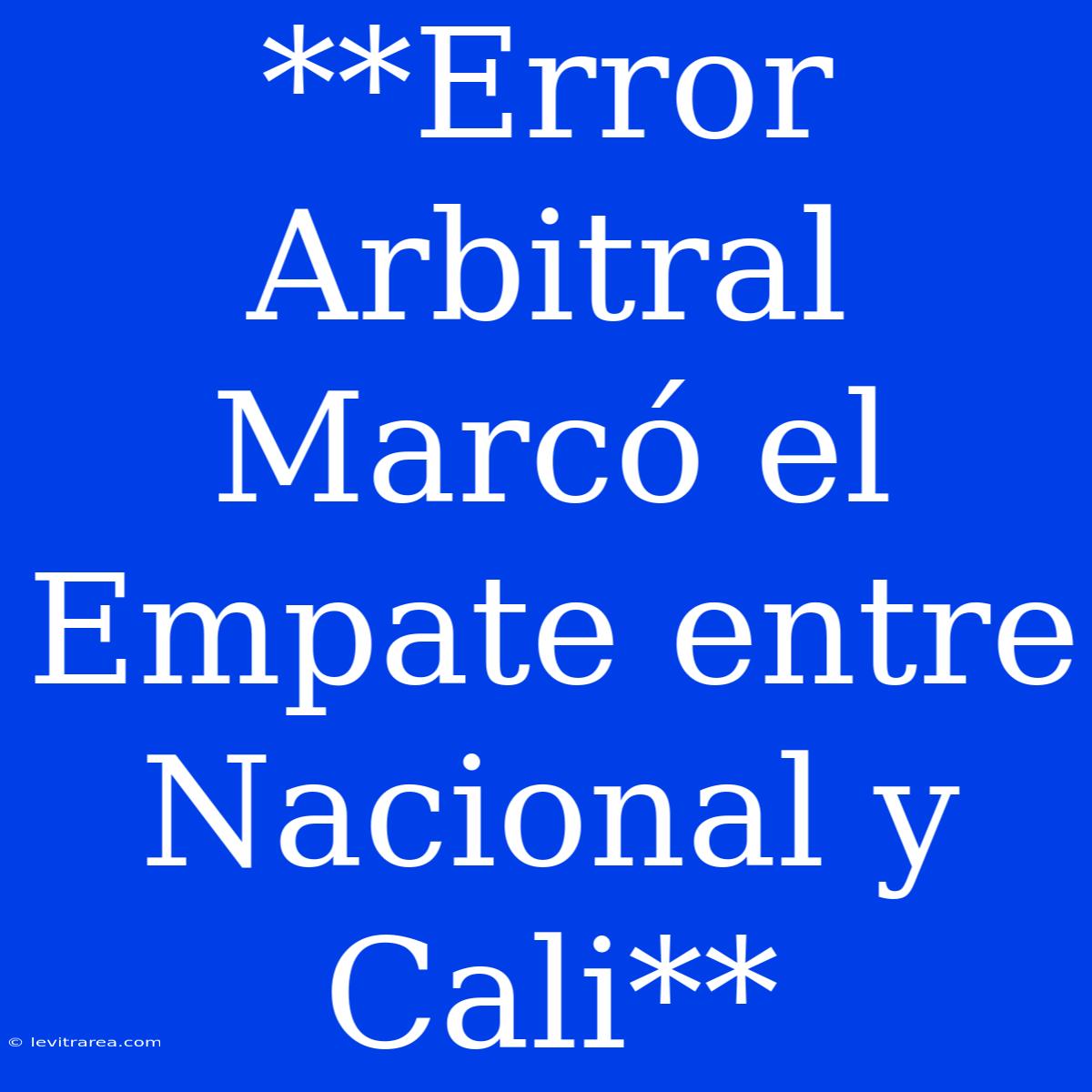 **Error Arbitral Marcó El Empate Entre Nacional Y Cali**