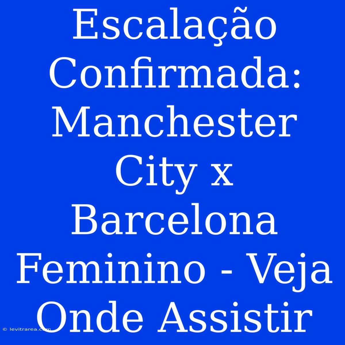 Escalação Confirmada: Manchester City X Barcelona Feminino - Veja Onde Assistir