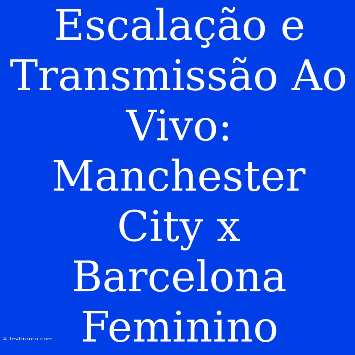 Escalação E Transmissão Ao Vivo: Manchester City X Barcelona Feminino