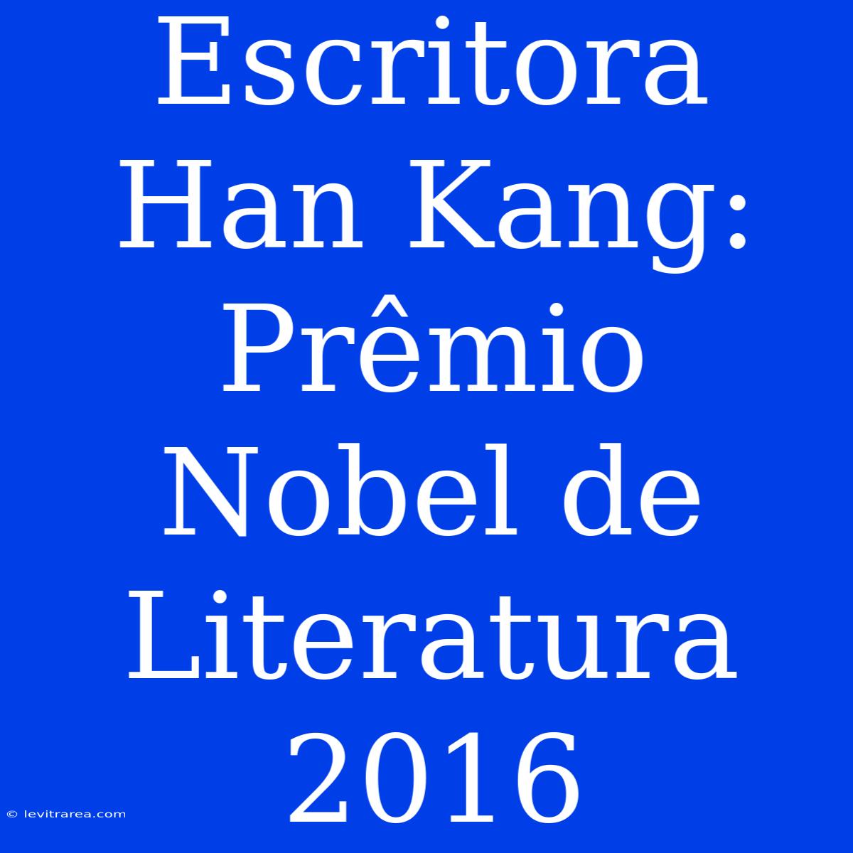 Escritora Han Kang: Prêmio Nobel De Literatura 2016