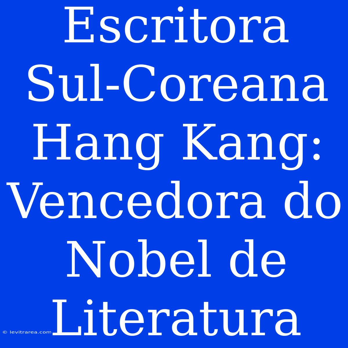 Escritora Sul-Coreana Hang Kang: Vencedora Do Nobel De Literatura 