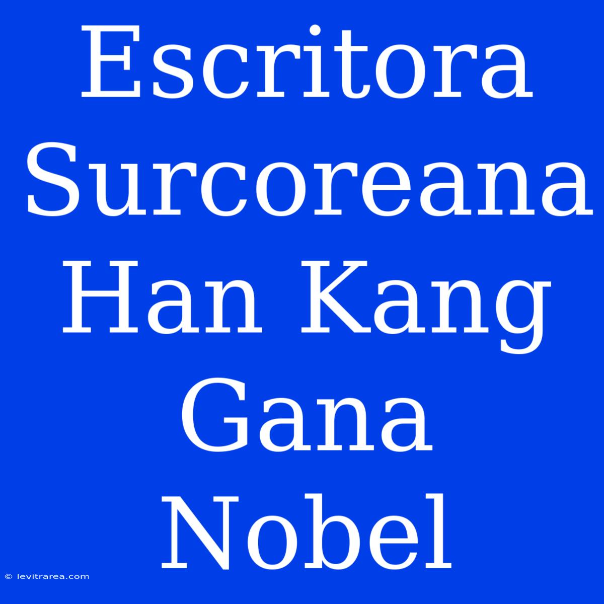 Escritora Surcoreana Han Kang Gana Nobel