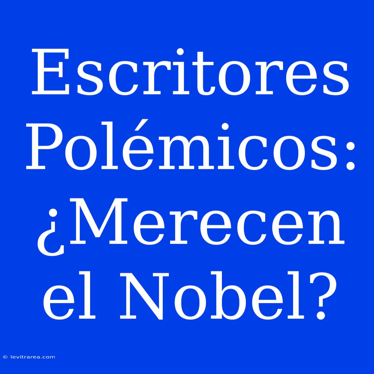 Escritores Polémicos: ¿Merecen El Nobel?