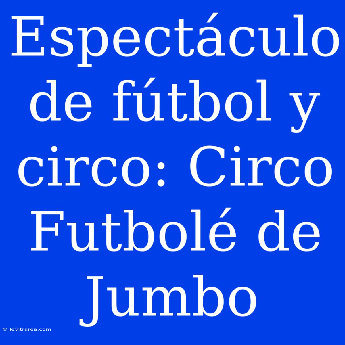 Espectáculo De Fútbol Y Circo: Circo Futbolé De Jumbo