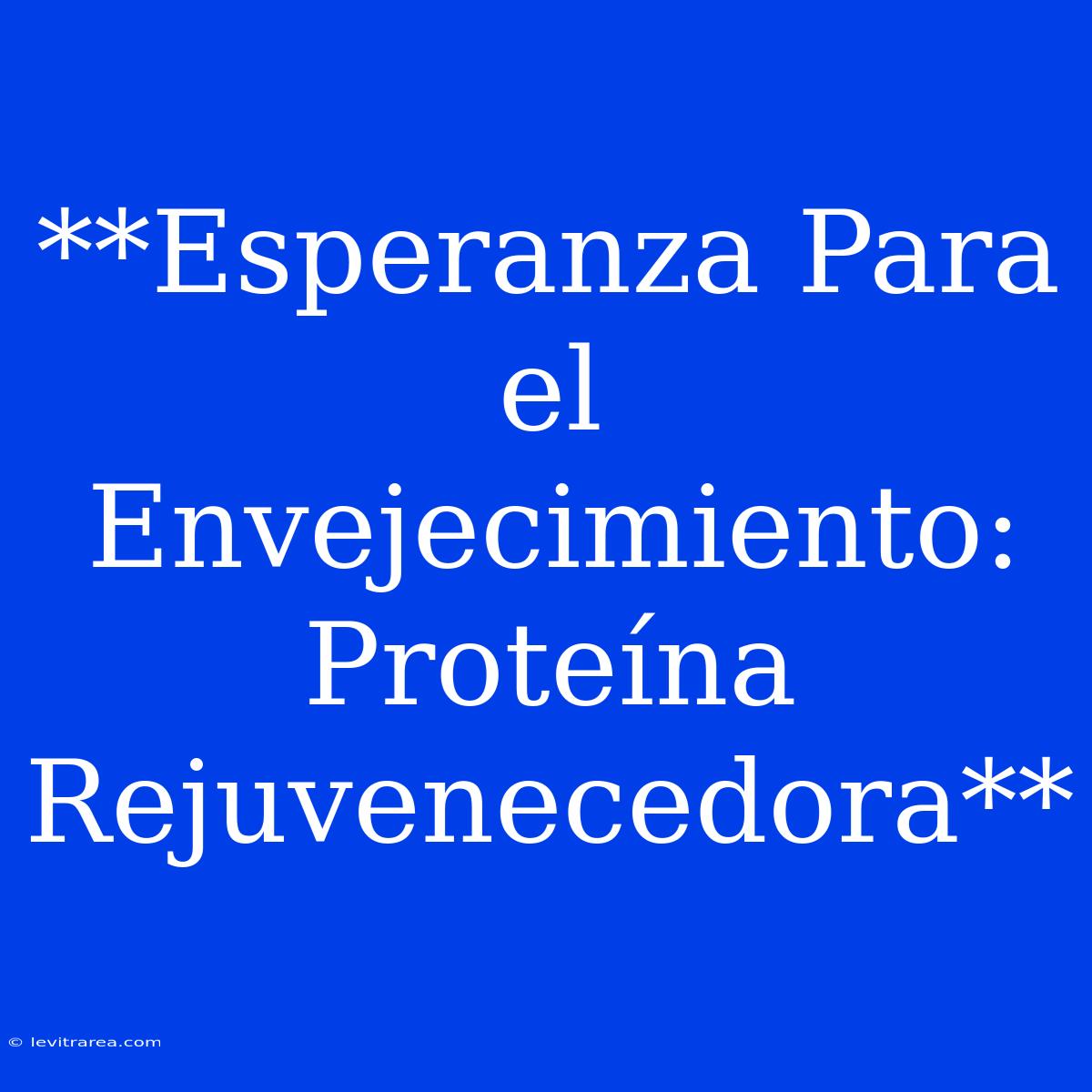 **Esperanza Para El Envejecimiento: Proteína Rejuvenecedora**