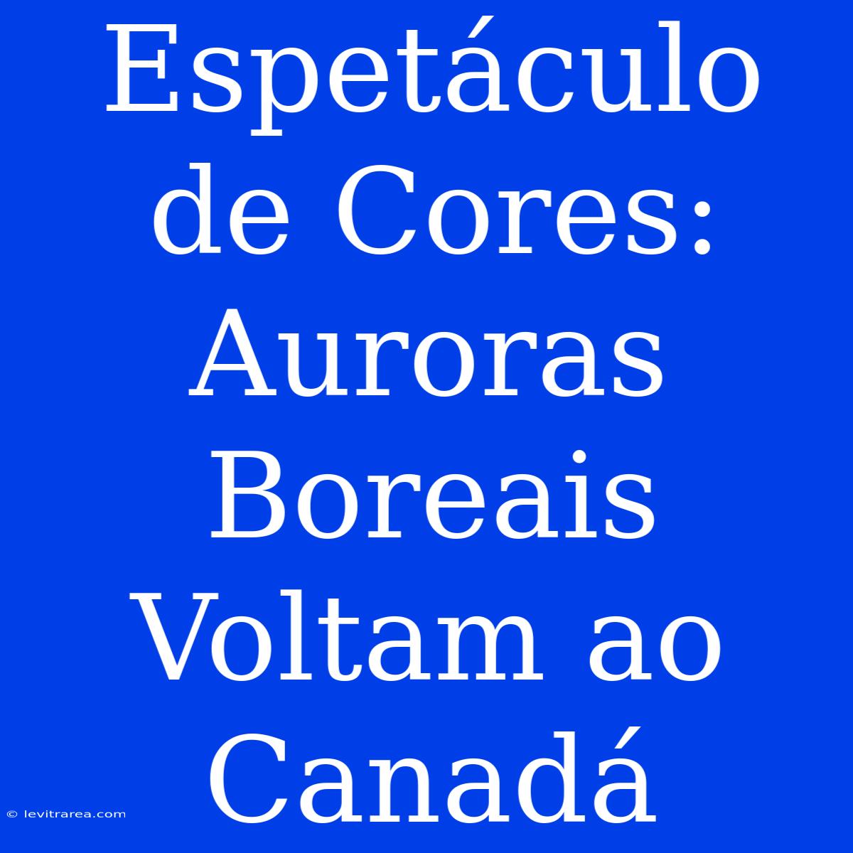 Espetáculo De Cores: Auroras Boreais Voltam Ao Canadá