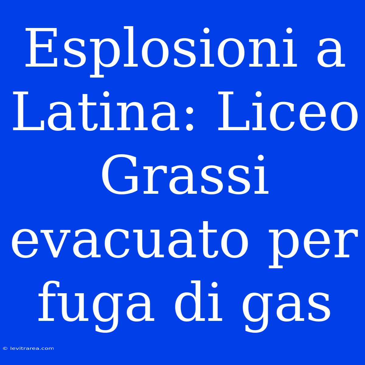 Esplosioni A Latina: Liceo Grassi Evacuato Per Fuga Di Gas