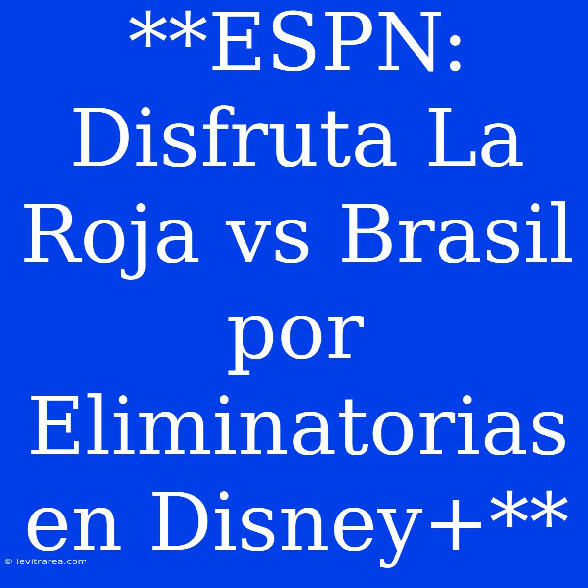 **ESPN: Disfruta La Roja Vs Brasil Por Eliminatorias En Disney+**