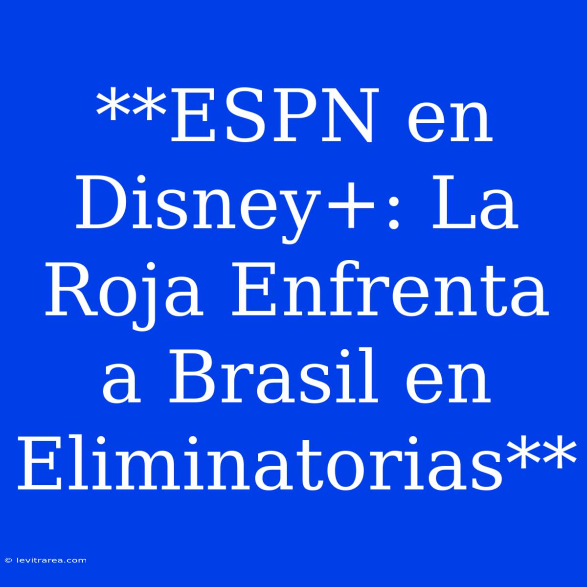 **ESPN En Disney+: La Roja Enfrenta A Brasil En Eliminatorias**