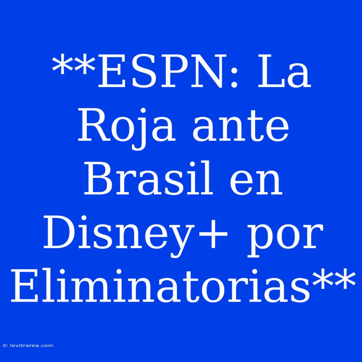 **ESPN: La Roja Ante Brasil En Disney+ Por Eliminatorias** 