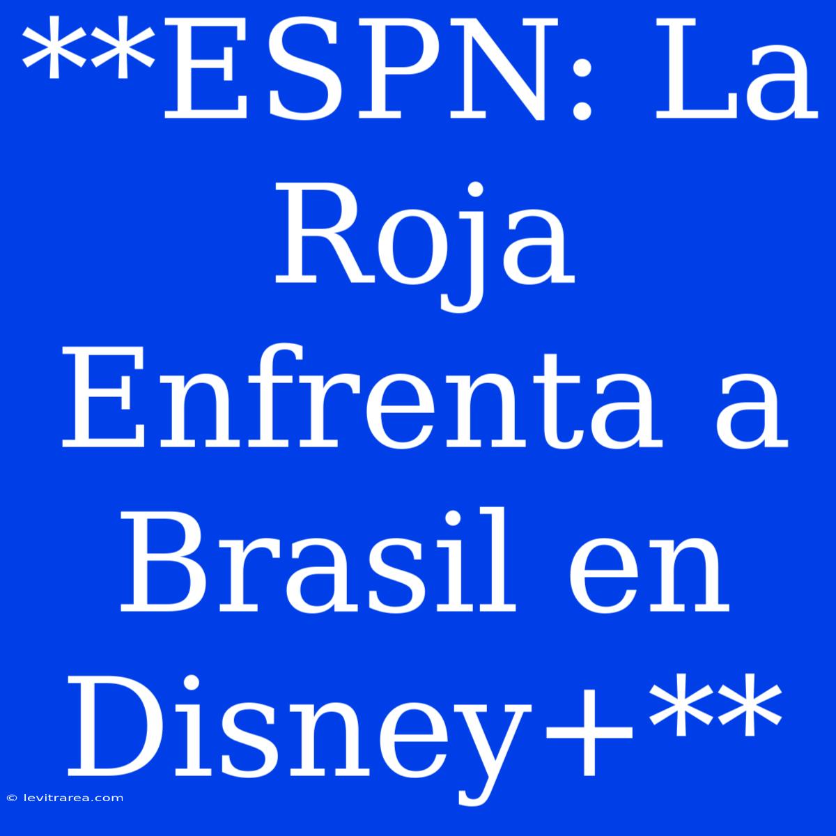 **ESPN: La Roja Enfrenta A Brasil En Disney+**