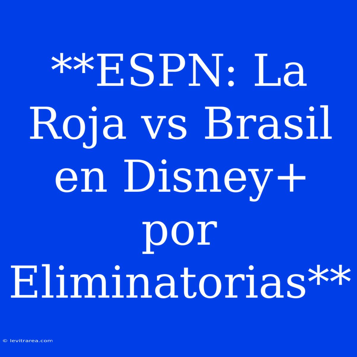 **ESPN: La Roja Vs Brasil En Disney+ Por Eliminatorias**