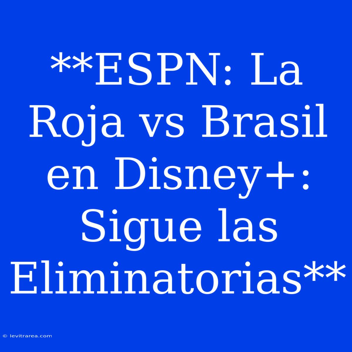 **ESPN: La Roja Vs Brasil En Disney+: Sigue Las Eliminatorias** 