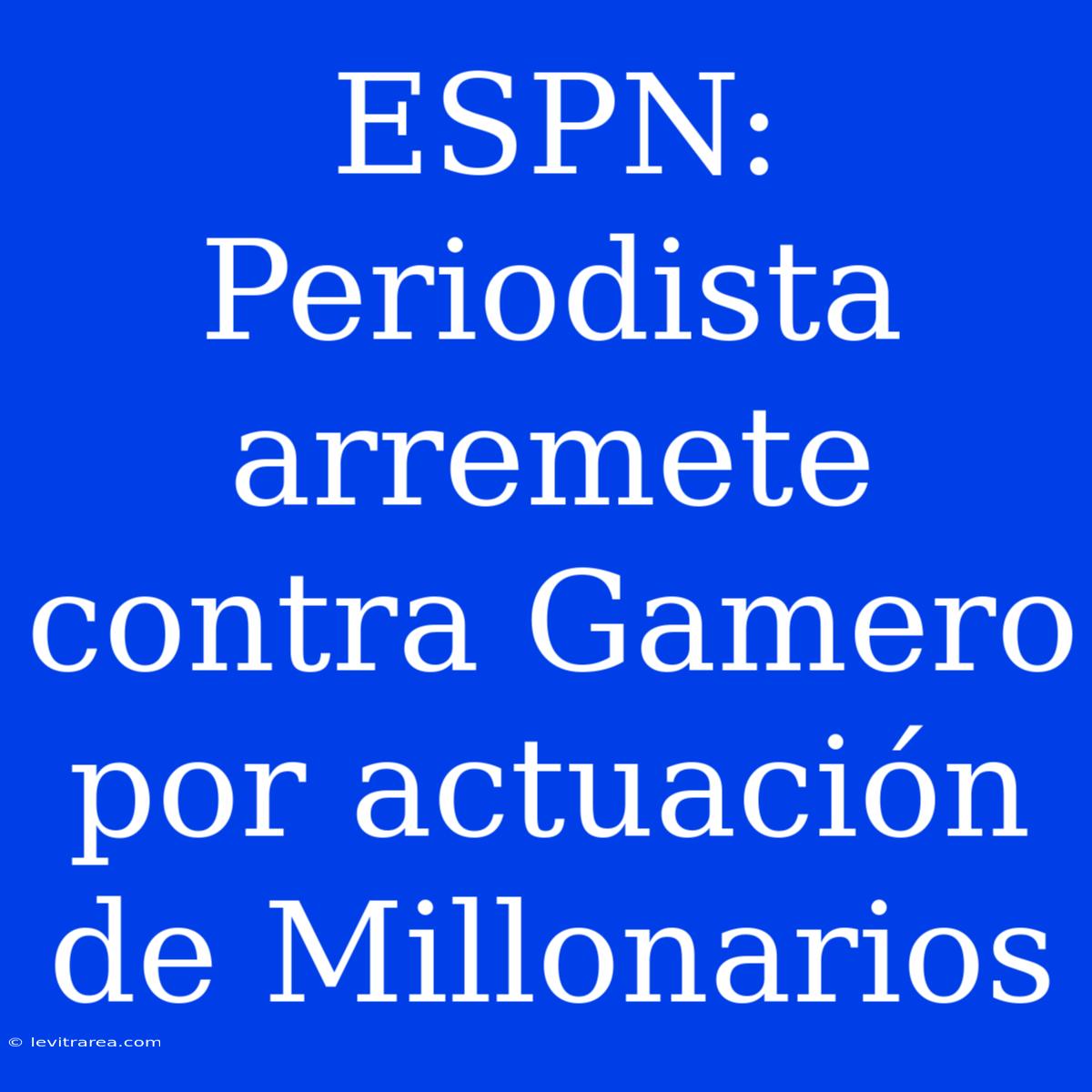 ESPN: Periodista Arremete Contra Gamero Por Actuación De Millonarios 