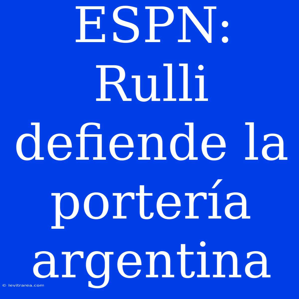 ESPN: Rulli Defiende La Portería Argentina