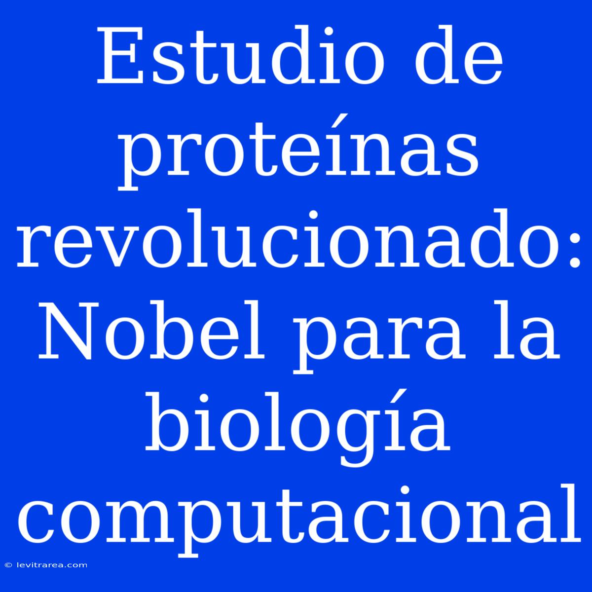 Estudio De Proteínas Revolucionado: Nobel Para La Biología Computacional