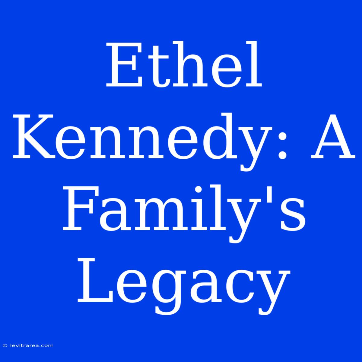 Ethel Kennedy: A Family's Legacy 