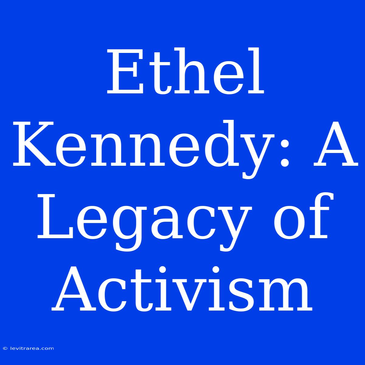 Ethel Kennedy: A Legacy Of Activism