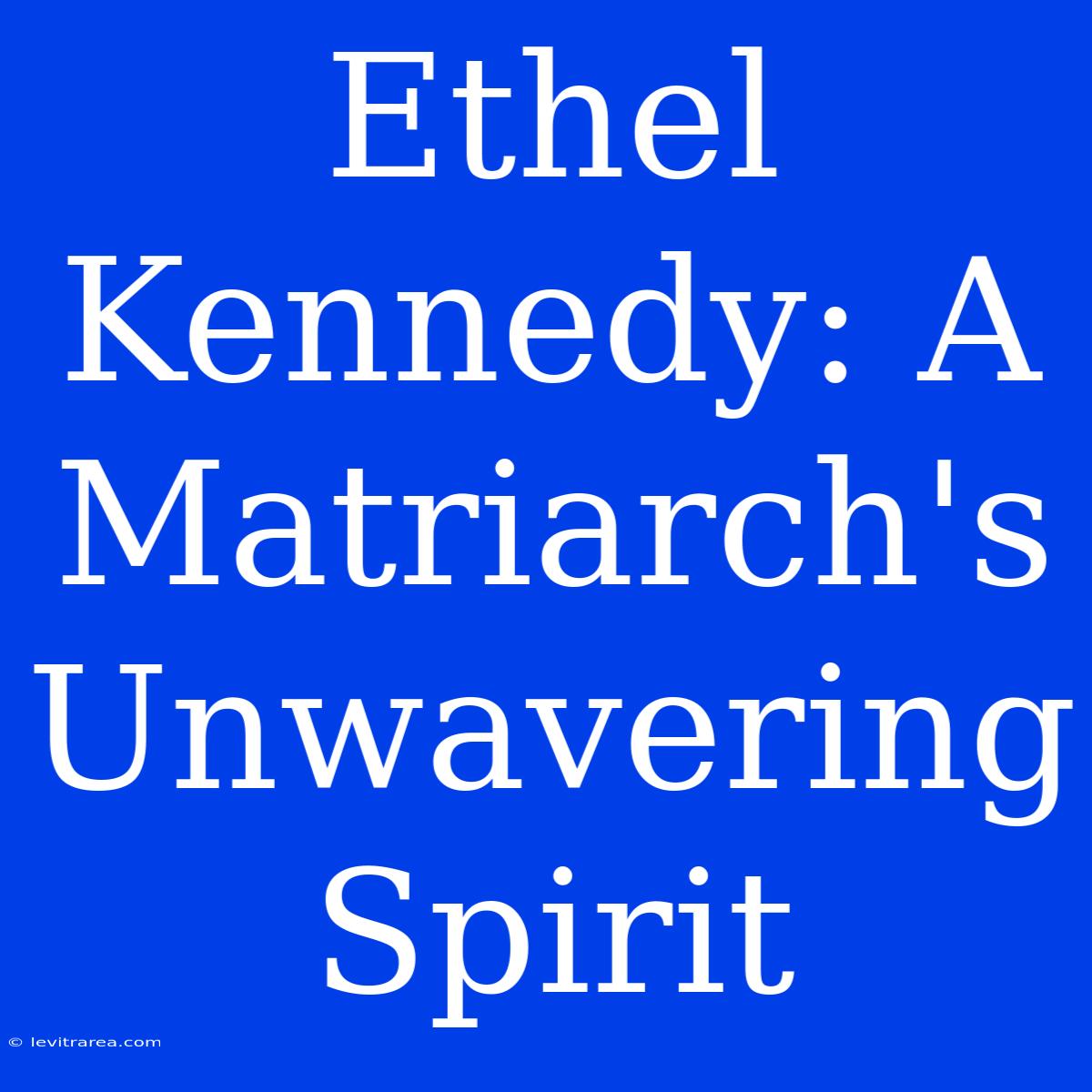 Ethel Kennedy: A Matriarch's Unwavering Spirit 