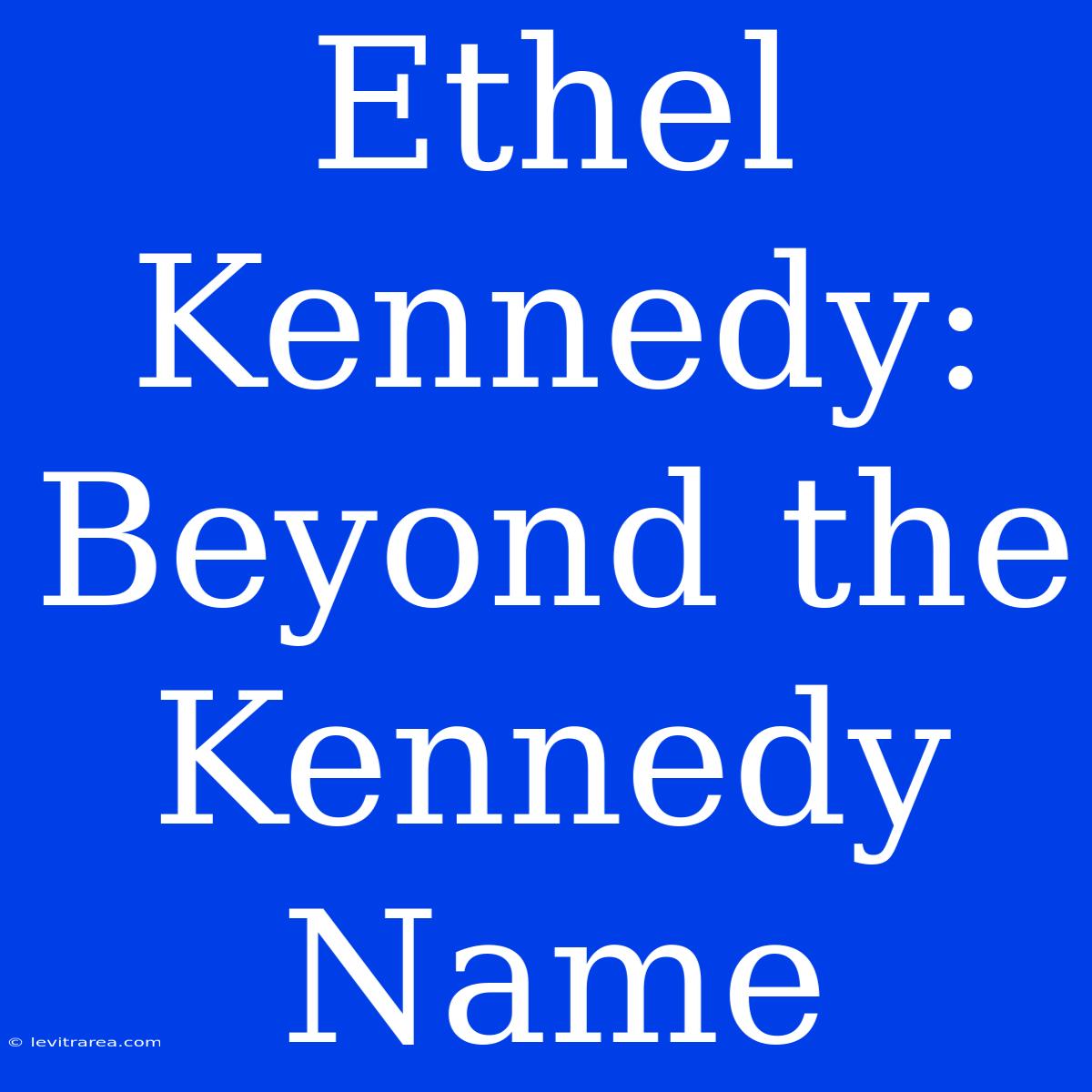 Ethel Kennedy: Beyond The Kennedy Name