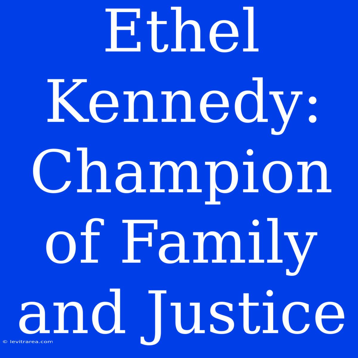 Ethel Kennedy: Champion Of Family And Justice