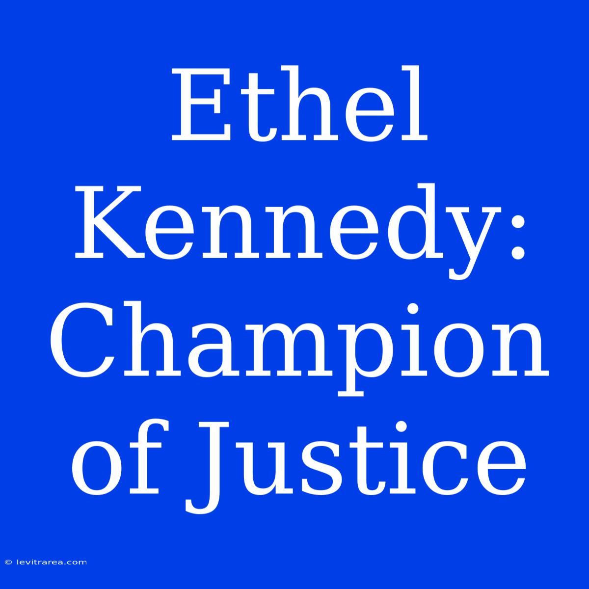 Ethel Kennedy: Champion Of Justice