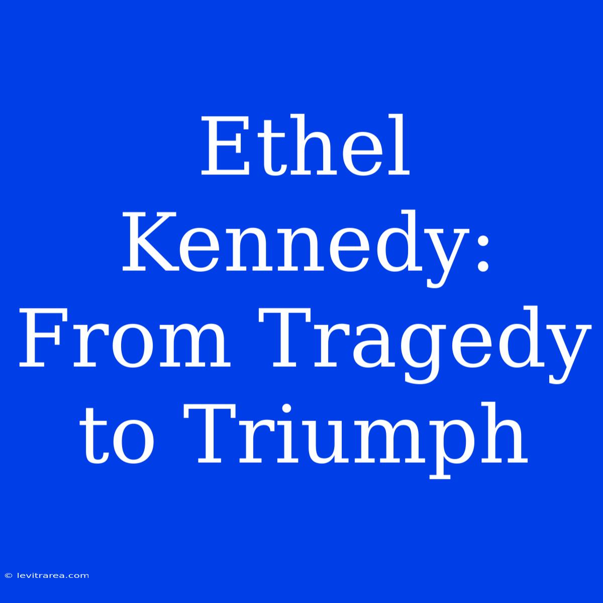 Ethel Kennedy: From Tragedy To Triumph