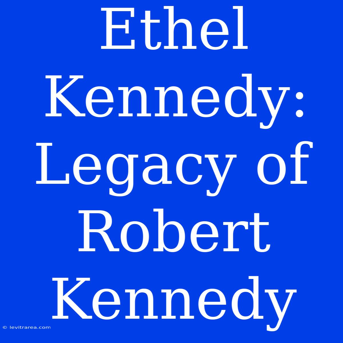 Ethel Kennedy: Legacy Of Robert Kennedy