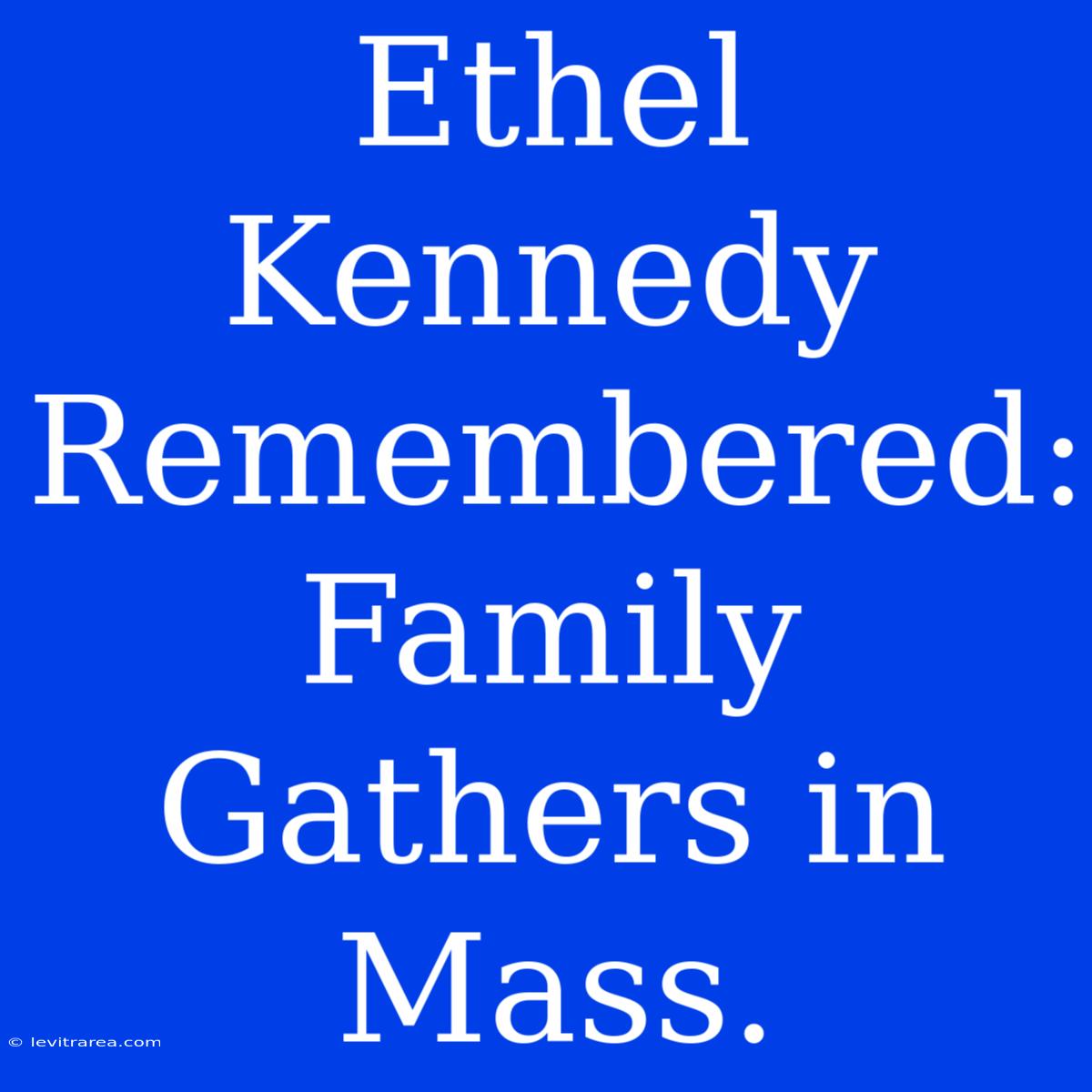 Ethel Kennedy Remembered: Family Gathers In Mass.