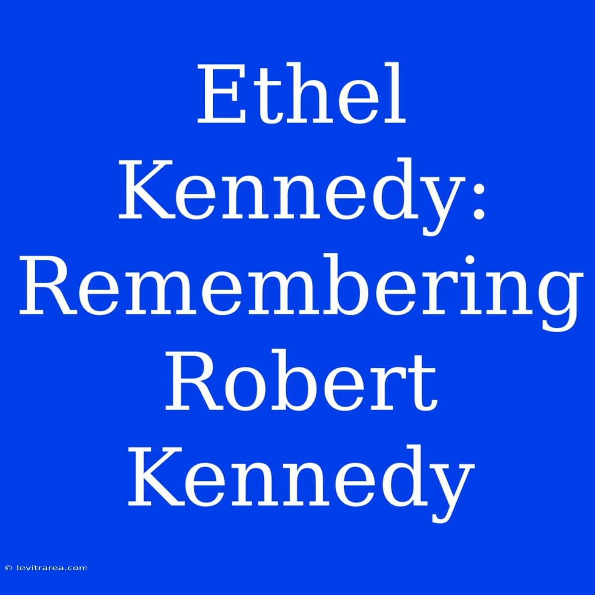 Ethel Kennedy: Remembering Robert Kennedy