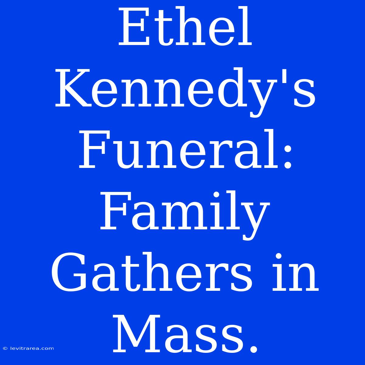 Ethel Kennedy's Funeral: Family Gathers In Mass.