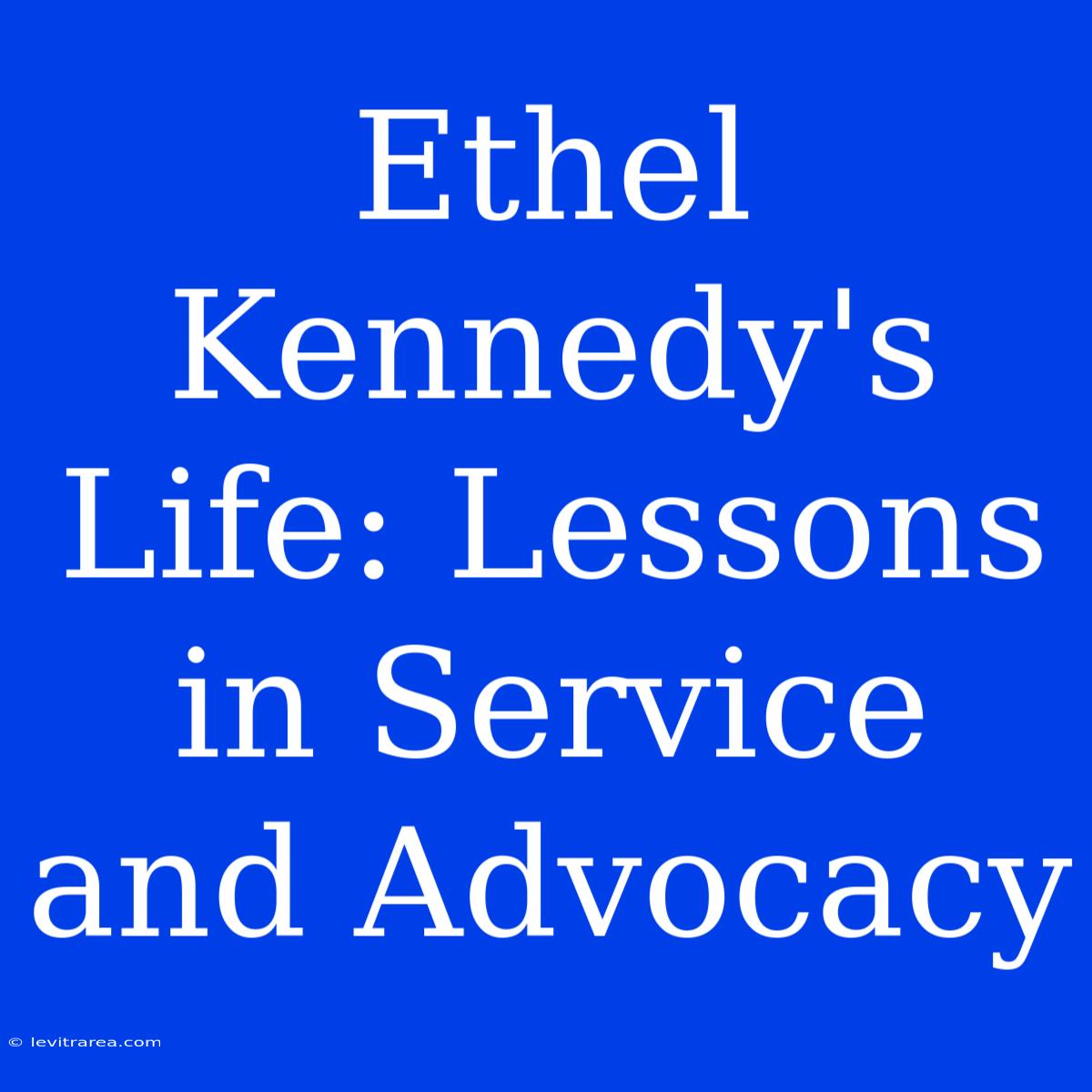 Ethel Kennedy's Life: Lessons In Service And Advocacy