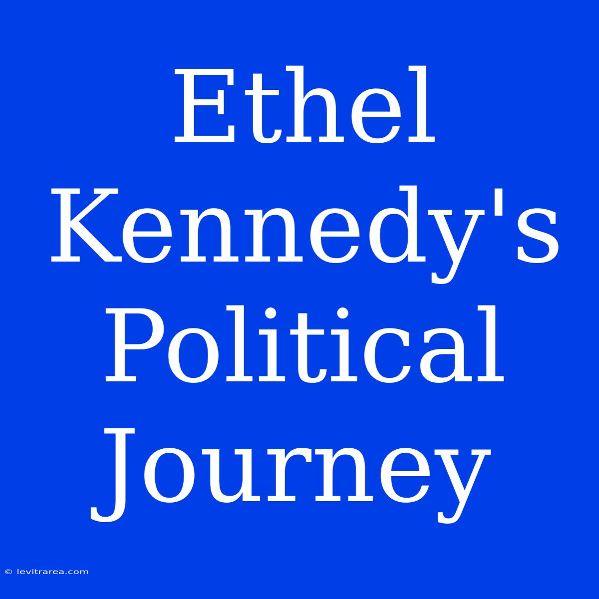 Ethel Kennedy's Political Journey