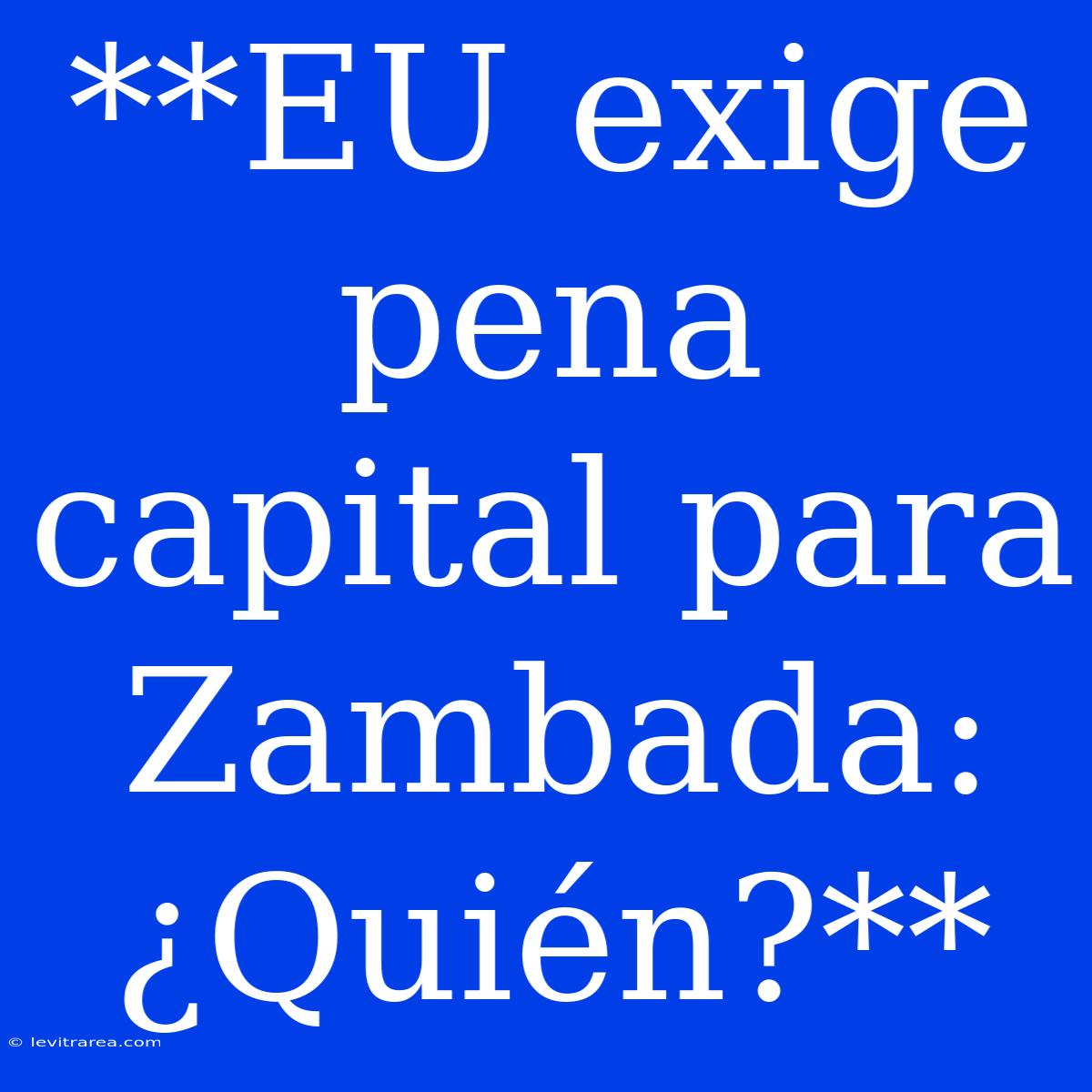 **EU Exige Pena Capital Para Zambada: ¿Quién?**