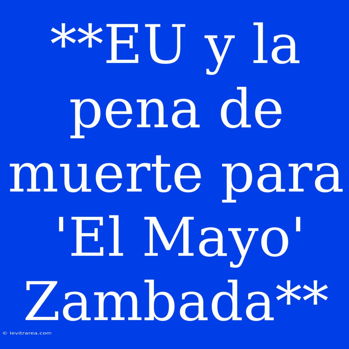 **EU Y La Pena De Muerte Para 'El Mayo' Zambada**