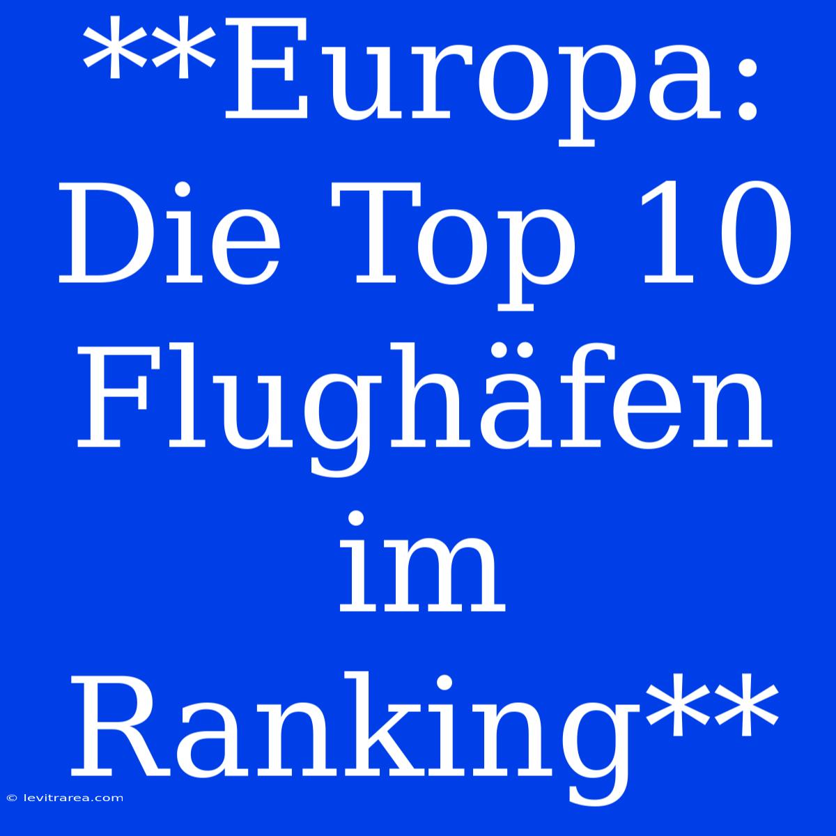 **Europa: Die Top 10 Flughäfen Im Ranking**