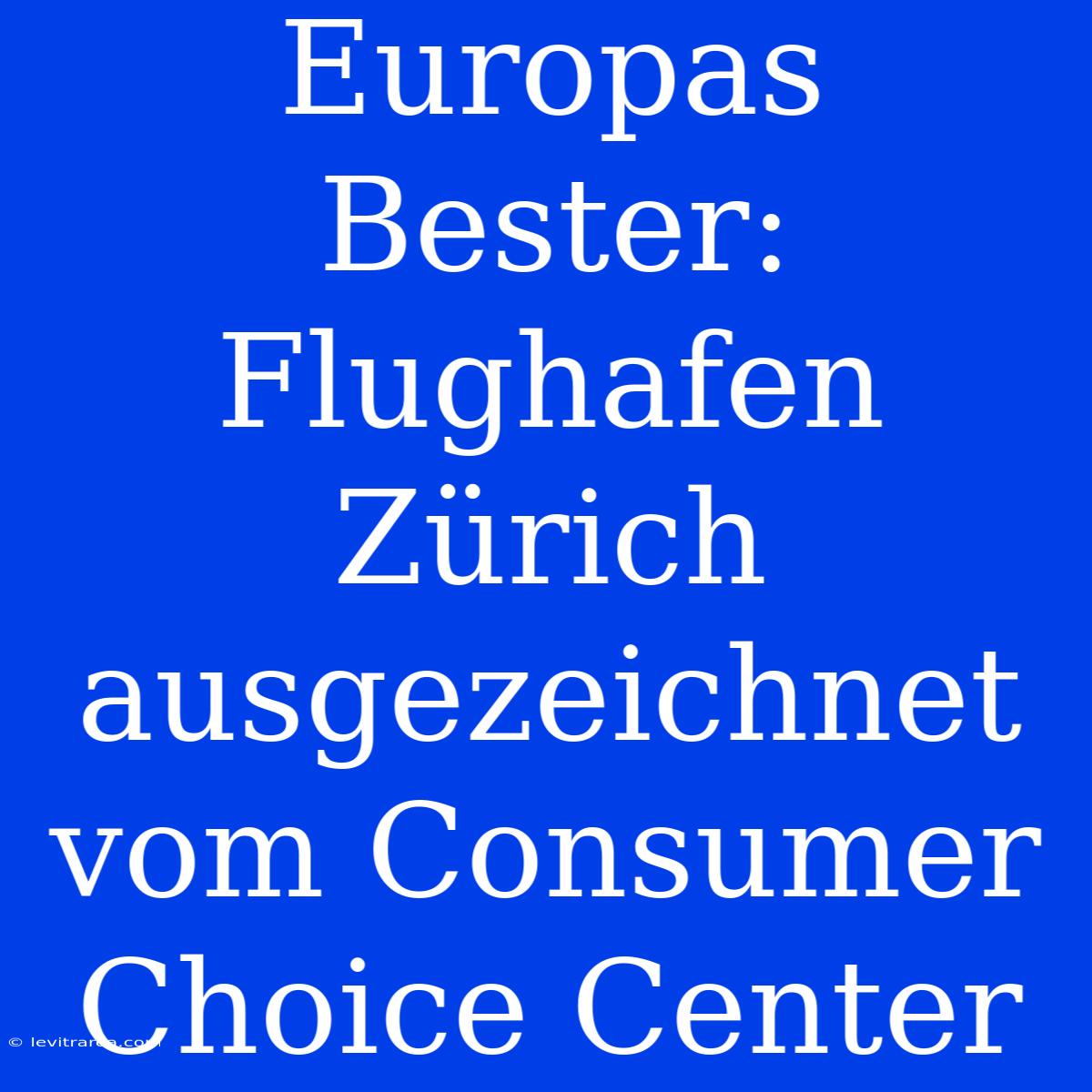 Europas Bester: Flughafen Zürich Ausgezeichnet Vom Consumer Choice Center