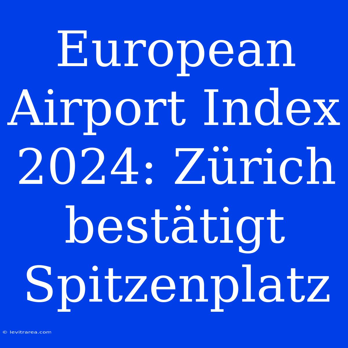 European Airport Index 2024: Zürich Bestätigt Spitzenplatz 