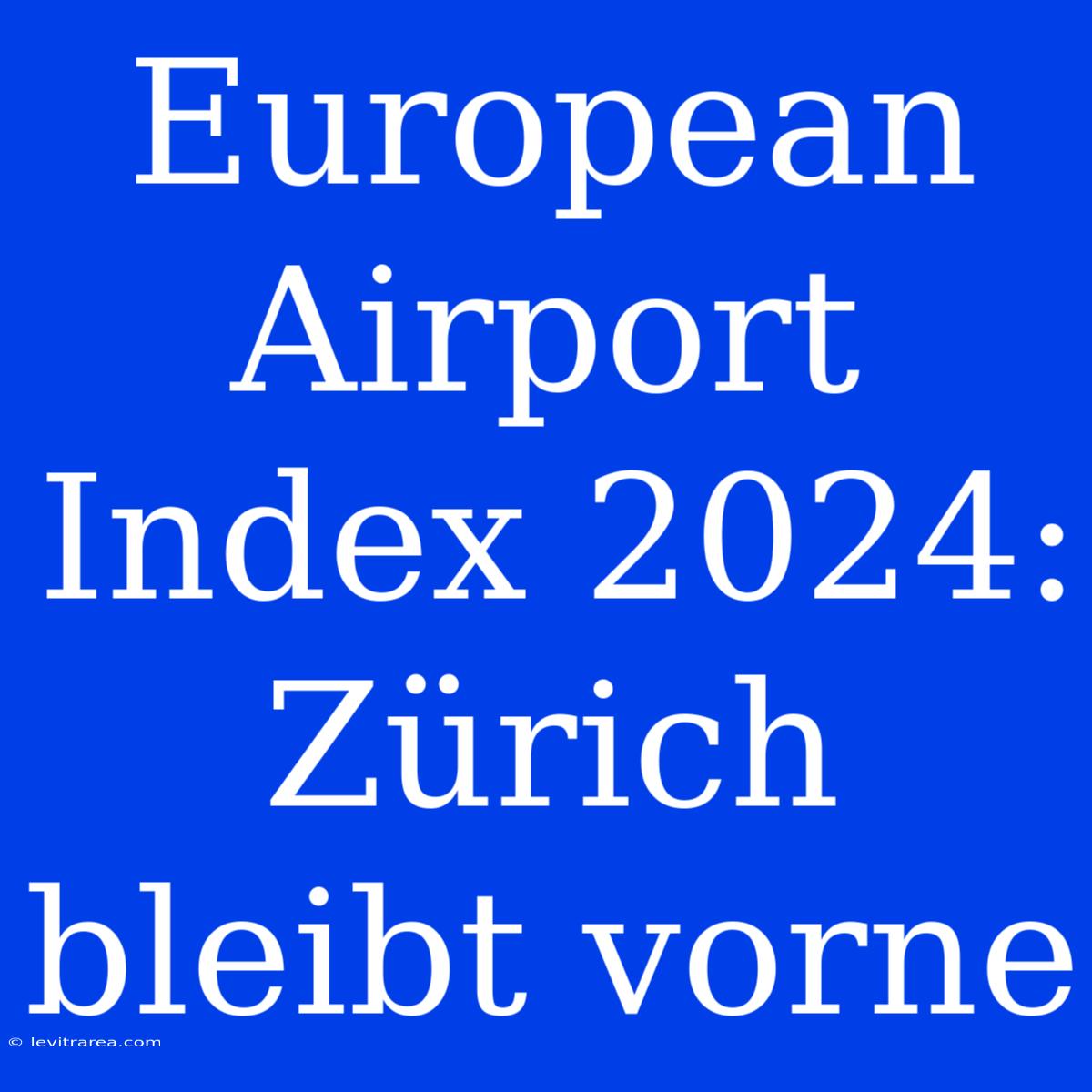 European Airport Index 2024: Zürich Bleibt Vorne