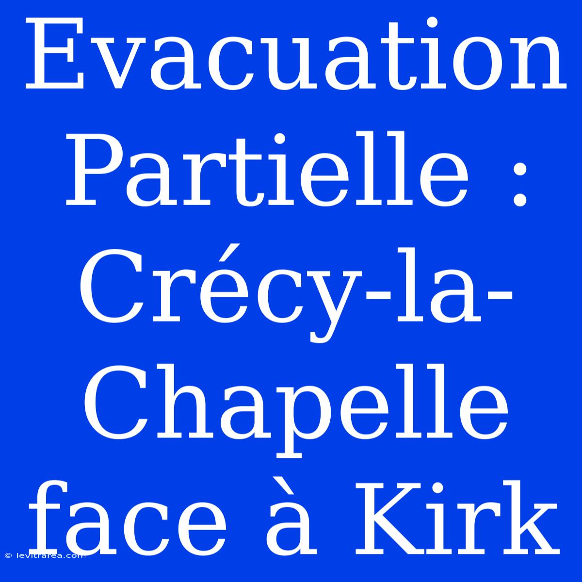 Evacuation Partielle : Crécy-la-Chapelle Face À Kirk