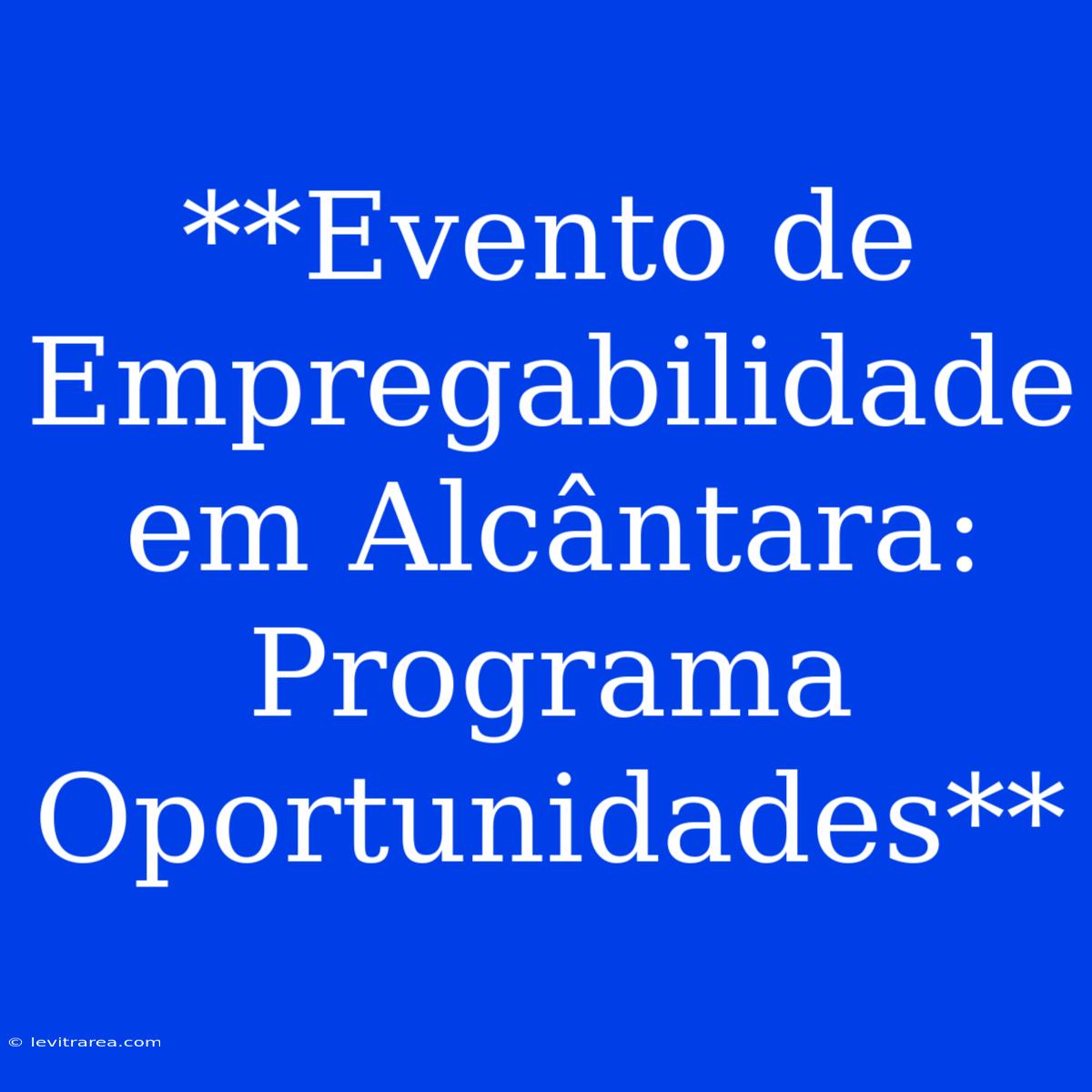 **Evento De Empregabilidade Em Alcântara: Programa Oportunidades**