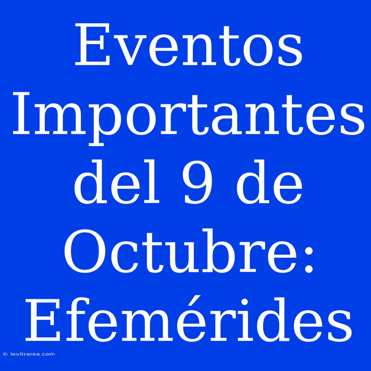 Eventos Importantes Del 9 De Octubre: Efemérides